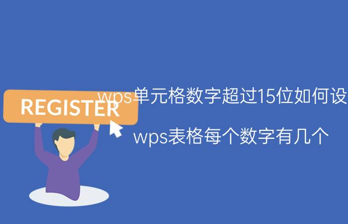 wps单元格数字超过15位如何设置 wps表格每个数字有几个？